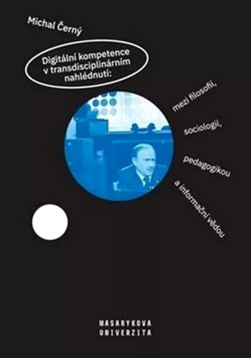 Digitální kompetence v transdisciplinárním nahlédnutí: mezi filosofií, sociologií, pedagogikou a informační vědou (Michal Černý, 2019)