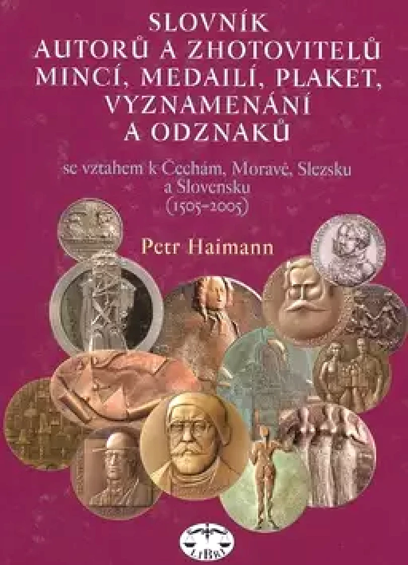 Slovník autorů a zhotovitelů mincí, medailí, plaket, vyznamenání a odznaků se vztahem k Čechám, Moravě, Slezsku a Slovensku (1505-2005) (Petr Haima...