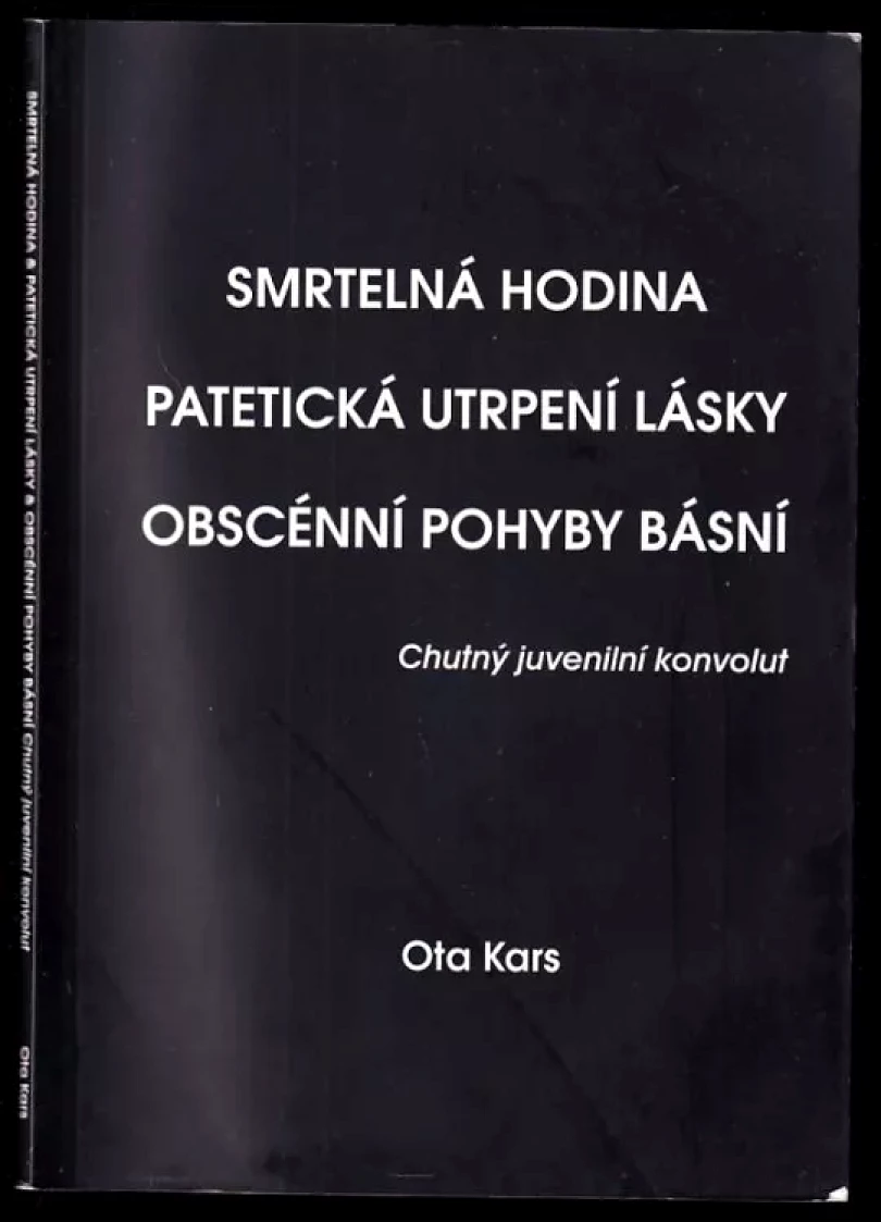 Levně Smrtelná hodina ; Patetická utrpení lásky ; Obscénní pohyby básní : chutný juvenilní konvolut - DEDIKACE / PODPIS OTA KARS (Ota Kars, 2007)