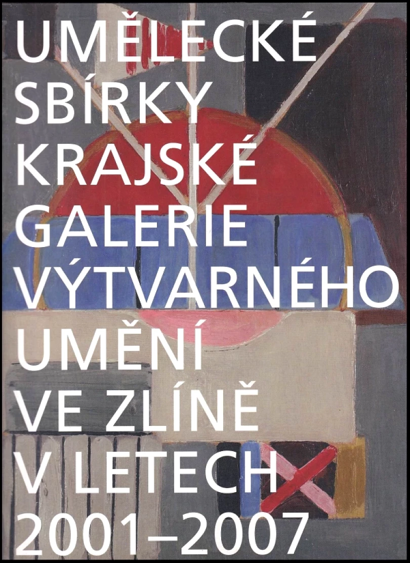 Umělecké sbírky Krajské galerie výtvarného umění ve Zlíně v letech 2001-2007 (, 2007)