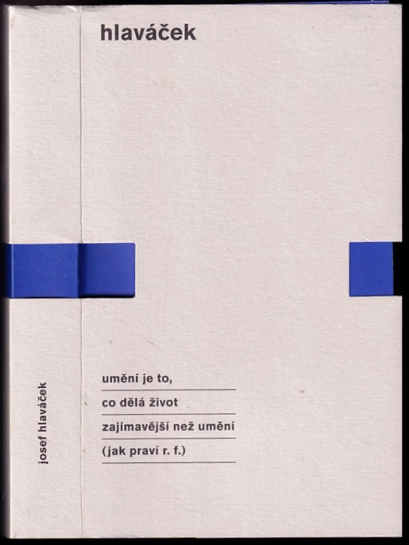 Umění je to, co dělá život zajímavější než umění (jak praví r.f.) (Josef Hlaváček, 1999)