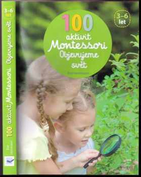 Maria Montessori: 100 aktivit Montessori : objevujeme svět