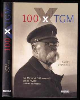 100x TGM : [co Masaryk řekl a napsal, jak to myslel a co to znamená] - Pavel Kosatík (2017, Knižní klub) - ID: 776870