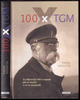 100x TGM : [co Masaryk řekl a napsal, jak to myslel a co to znamená] - Pavel Kosatík (2017, Knižní klub) - ID: 763249