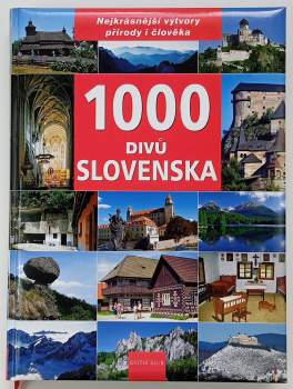 1000 divů Slovenska : [nejkrásnější výtvory přírody i člověka ]