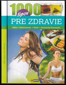 1000 tipov pre zdravie : výživa, liečivá príroda, pohyb, harmonická životospráva