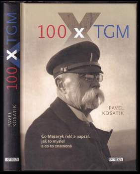 100x TGM : [co Masaryk řekl a napsal, jak to myslel a co to znamená] - Pavel Kosatík (2017, Knižní klub) - ID: 784410