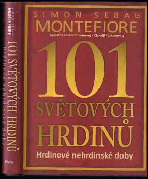 Simon Sebag Montefiore: 101 světových hrdinů : hrdinové nehrdinské doby