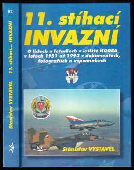 Stanislav Vystavěl: 11 stíhací- &quot;Invazní&quot - o lidech a letadlech z letiště &quot;Korea&quot; v letech 1951 až 1993 v dokumentech, fotografíích [sic] a vzpomínkách : k 55. výročí založení 11. stíhacího leteckého pluku.