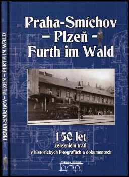 Miroslav Petr: 150 let železniční trati Praha-Smíchov - Plzeň - Furth im Wald v historických fotografiích a dokumentech