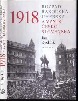 Jan Rychlík: 1918 : rozpad Rakouska-Uherska a vznik Československa
