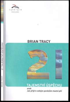 Brian Tracy: 21 tajemství úspěchu, aneb, Jak přijít k velkým penězům vlastní pílí