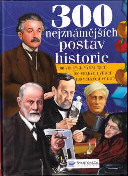 Marcela Šedivá: 300 nejznámějších postav historie : [100 velkých vynálezců, 100 velkých vědců, 100 velkých vůdců]