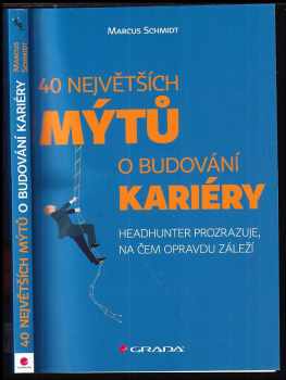 Marcus Schmidt: 40 největších mýtů o budování kariéry : headhunter prozrazuje, na čem opravdu záleží