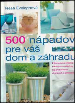 500 nápadov pre váš dom a záhradu : [ inšpiratívna zbierka námetov a návrhov na pretvorenie domáceho prostredia] - Tessa Evelegh (2004, Slovart) - ID: 462836