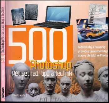 Mike Crawford: 500 Photoshop : pět set rad, tipů a technik : [jednoduchý a praktický průvodce tajemstvími lepší úpravy obrázků ve Photoshopu