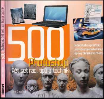 500 Photoshop : pět set rad, tipů a technik : [jednoduchý a praktický průvodce tajemstvími lepší úpravy obrázků ve Photoshopu : pět set rad, tipů a te
