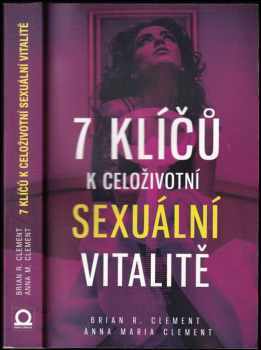 Brian R Clement: 7 klíčů k celoživotní sexuální vitalitě : jak na lepší sex, pevnější zdraví a spokojenější život