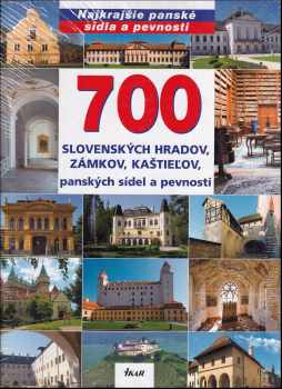 700 slovenských hradov, zámkov, kaštieľov, panských sídel a pevností : [Najkrajšie panské sídla a pevnosti]