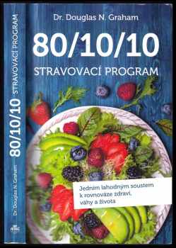 Douglas N Graham: 80/10/10 - stravovací program : jedním lahodným soustem k rovnováze zdraví, váhy a života