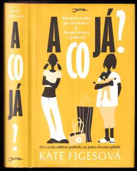 A co já? : zoufalá matka po čtyřicítce &amp; divoká dcera v pubertě : dva zcela odlišné pohledy na jeden životní příběh - Kate Figes (2006, Jota) - ID: 315348