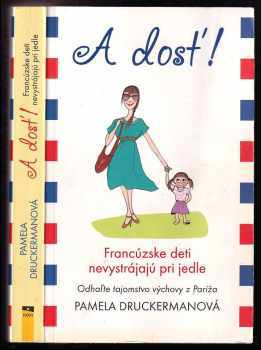 A dosť - Francúzske deti nevystrájajú pri jedle : francouzské děti nedělají scény - Pamela Druckerman (2012, Lucka Bohemia) - ID: 584838