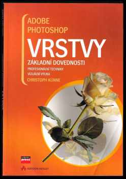 Adobe Photoshop: Vrstvy : vrstvy : [základní dovednosti, profesionální techniky, vizuální výuka]