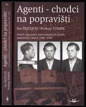Ivo Pejčoch: Agenti-chodci na popravišti - kurýři západních zpravodajských služeb, popravení v letech 1949-1958