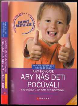 Ako hovoriť, aby nás deti počúvali, ako počúvať, aby nám deti dôverovali : [rady pre rodičov detí od 2 do 18 rokov]