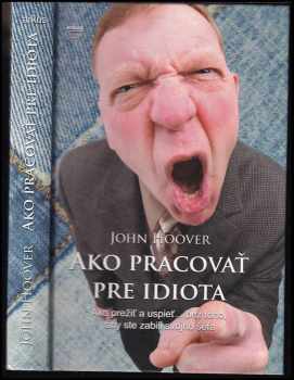 Ako pracovať pre idiota : ako prežiť a uspieť- bez toho, aby ste zabili svojho šéfa