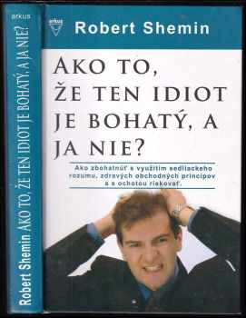 Ako to, že ten idiot je bohatý, a ja nie? : [ako zbohatnúť s využitím sedliackeho rozumu, zdravých obchodných princípov a s ochotou riskovať]