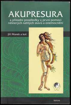 Jiří Marek: Akupresura a přírodní prostředky v první pomoci některých náhlých stavů a onemocnění