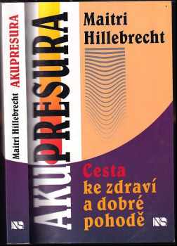 Maitri Hillebrecht: Akupresura : Cesta ke zdraví a dobré pohodě