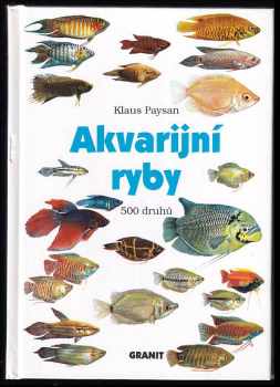 Klaus Paysan: Akvarijní ryby : 500 druhů pro sladkovodní nádrže : péče a chov