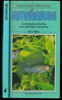 Dick Mills: Akvárium : praktická příručka : ilustrovaná příručka pro začínající akvaristy