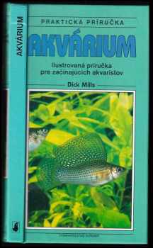Dick Mills: Akvárium : praktická příručka : ilustrovaná příručka pro začínající akvaristy