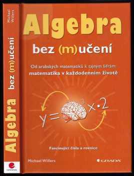 Michael Willers: Algebra bez (m)učení : od arabských matematiků k tajným šifrám: matematika v každodenním životě : fascinující čísla a rovnice