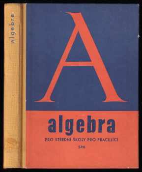 Algebra pro střední školy pro pracující - Učebnice pro posl televizních kursů matematiky.