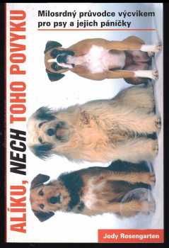 Alíku, nech toho povyku : přehledná příručka o výcviku pro psy a jejich lidi - Jody Rosengarten (2007, Levné knihy) - ID: 186556