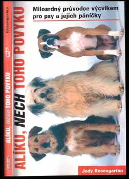 Alíku, nech toho povyku : přehledná příručka o výcviku pro psy a jejich lidi - Jody Rosengarten (2007, Levné knihy) - ID: 243709