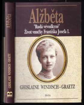 Ghislaine zu Windisch-Graetz: Alžběta : Rudá vévodkyně : život vnučky Františka Josefa I