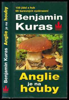Benjamin Kuras: Anglie je na houby - o houbaření v Anglii a jinde : 93 jedlých hub, 108 kulinářských receptů