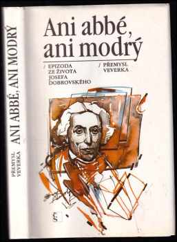 Ani abbé, ani modrý : epizoda ze života Josefa Dobrovského - Josef Dobrovský, Přemysl Veverka (1989, Československý spisovatel) - ID: 361641