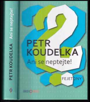 Petr Koudelka: Ani se neptejte! : kniha otázek, které vás napadají stále dokola - odpovědi na ně najdete v autorových fejetonech z uplynulých let