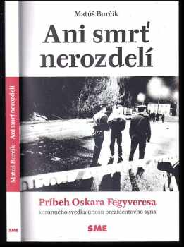Ani smrť nerozdelí : príbeh Oskara Fegyveresa korunného svedka únosu prezidentovho syna