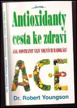 Robert M Youngson: Antioxidanty - cesta ke zdraví - jak odstranit vliv volných radikálů