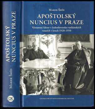 Marek Šmíd: Apoštolský nuncius v Praze : významný faktor v československo-vatikánských vztazích v letech 1920-1950