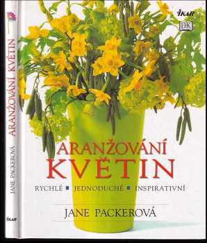 Jane Packer: Aranžování květin : rychlé, jednoduché, inspirativní