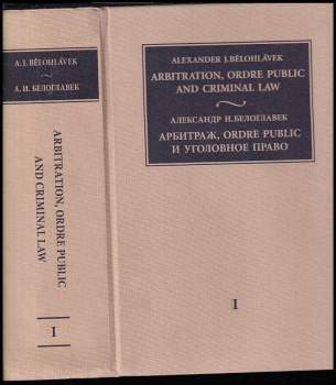 Alexander J Bělohlávek: Arbitration, Ordre Public and Criminal Law (Interaction of private and public international and domestic law). Volume 1. Bilingual edition (English, Russian).