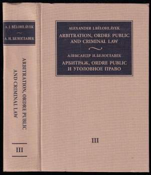 Alexander J Bělohlávek: Arbitration, Ordre Public and Criminal Law (Interaction of private and public international and domestic law). Volume 3. Bilingual edition (English, Russian).